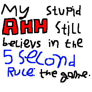 My Stupid AHH still believes in the 5 second rule: the game