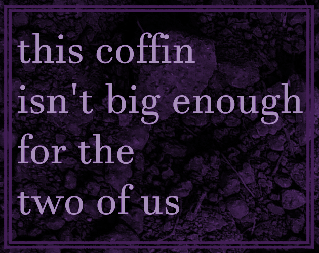 this coffin isn't big enough for the two of us