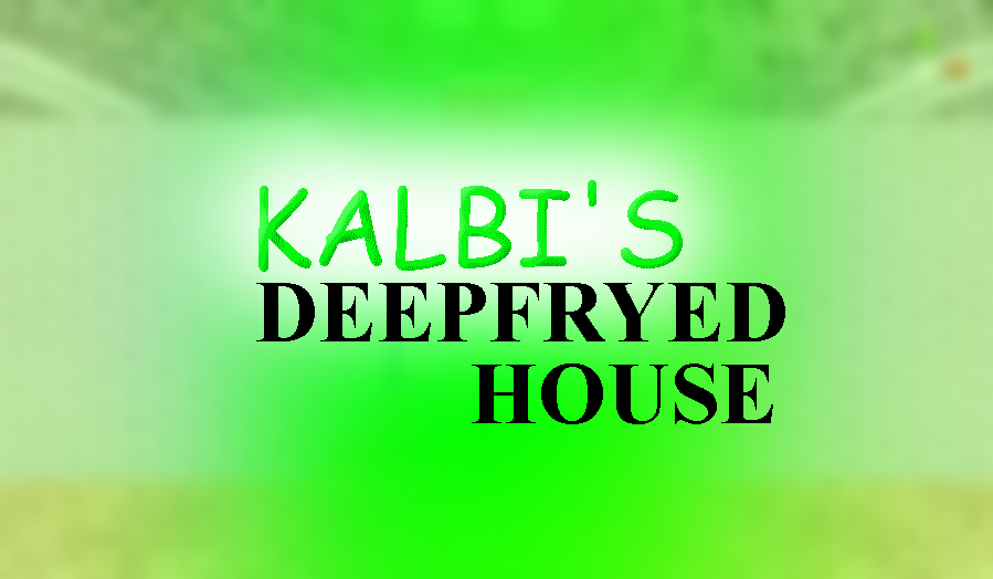 Kalbi's Deepfryed House!