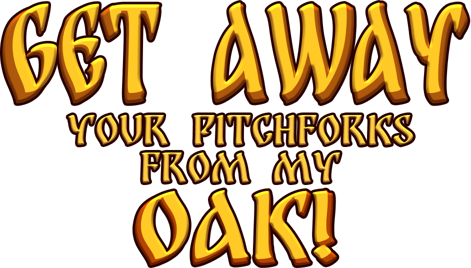Get Away Your Pitchforks from My Oak!