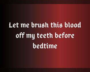 Let me brush this blood off my teeth before bedtime   - A solo game to be played while brushing your teeth 