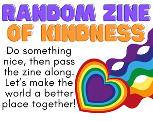 Random Zine of Kindness   - Do nice stuff, then pass the zine along to inspire others! 