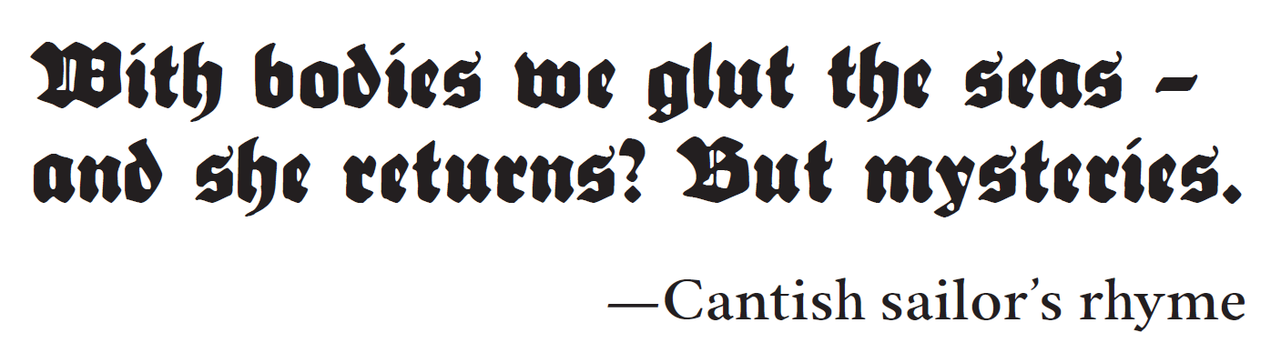 With bodies we glut the seas - and she returns? But mysteries. -Cantish sailor's rhyme