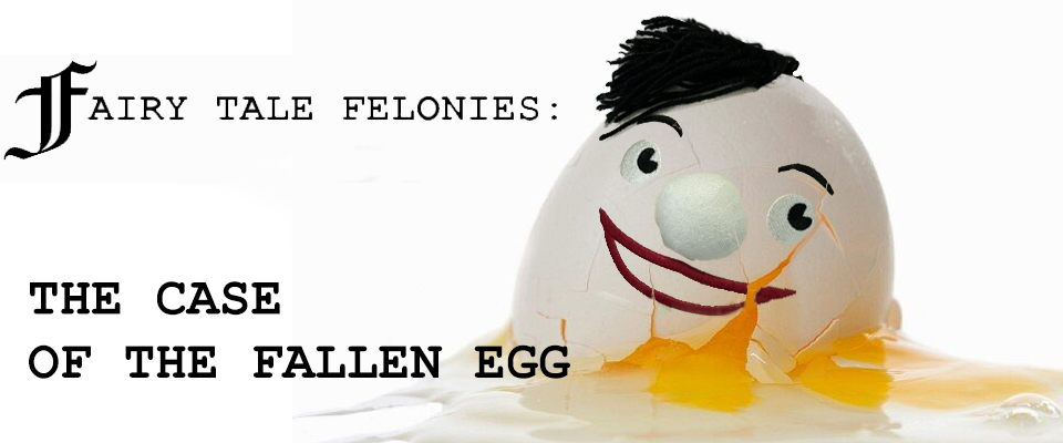 Fairy Tale Felonies: The Case of The Fallen Egg