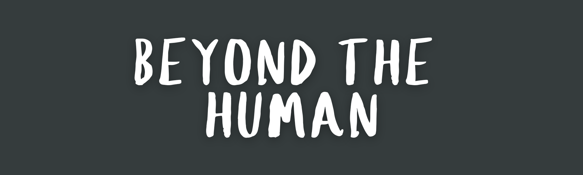 Beyond the Human