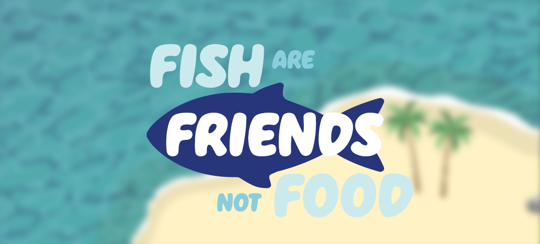 Fish are Friends not Food