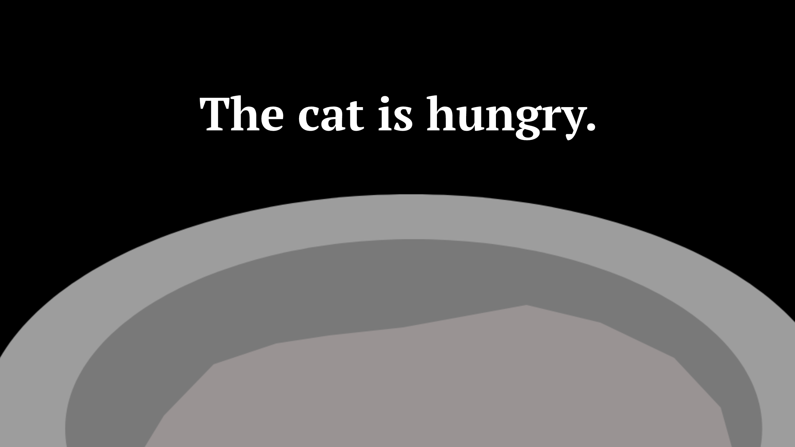 The cat is hungry.