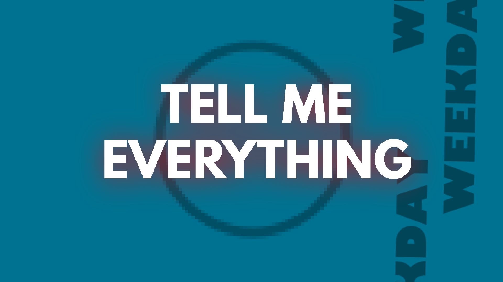 TELL ME EVERYTHING