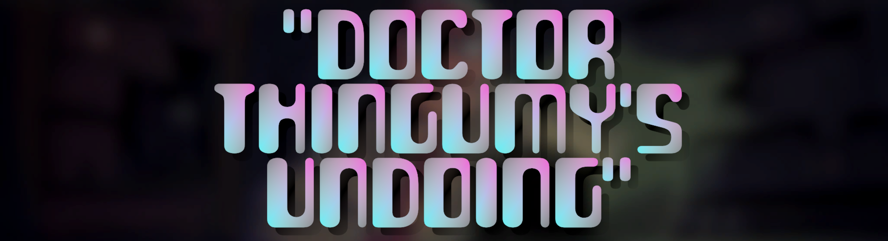 Doctor Thingumy's Undoing