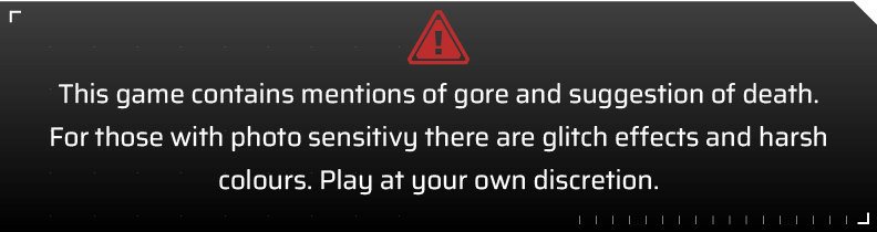 This game contains mention of gore and suggestion of death. Play at your own discretion.