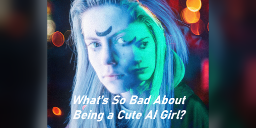 Cover image for What's So Bad About Being A Cute AI Girl?
