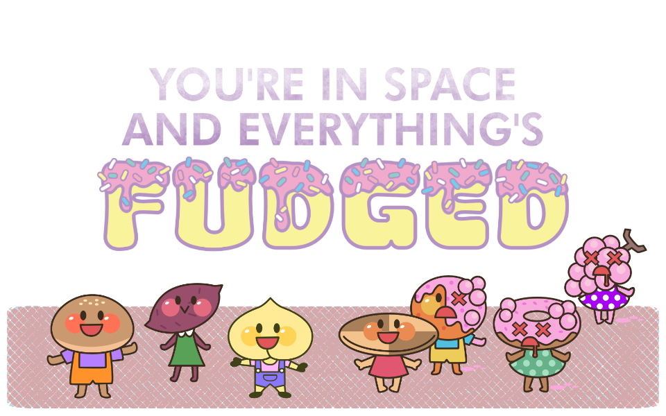 You're In Space And Everything's Fudged