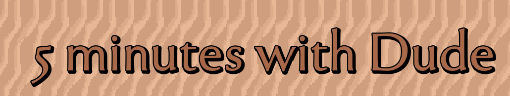 5 MINUTES WITH DUDE