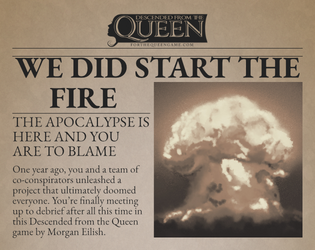 We Did Start the Fire   - A Descended From the Queen game about the architects of the apocalypse. 