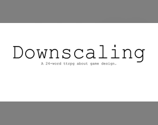 Downscaling   - a 24-word ttrpg about game design 