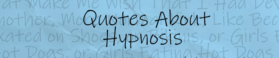 Quotes About Hypnosis That Make Me Wish That I Had Developed Another, More Normal Kink
