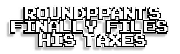 RoundPants Finally Files His Taxes