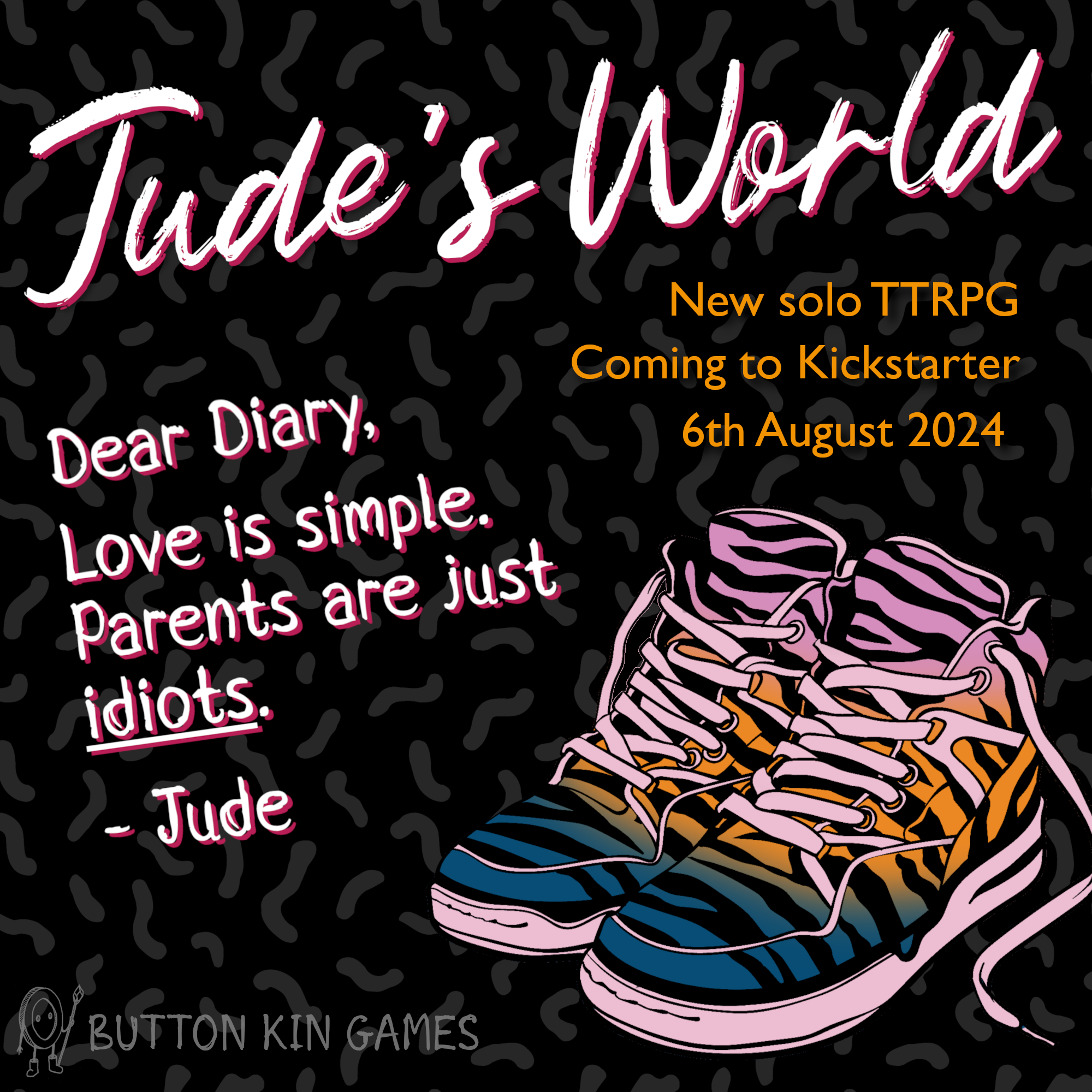 Text: "Jude's World. New solo TTRPG coming to Kickstarter 6th August 2024." In a handwriting font: "Dear Diary, Love is simple. Parents are just idiots. Jude." There's an accompanying colourful picture of 90s high tops and a faint logo for Button Kin Games