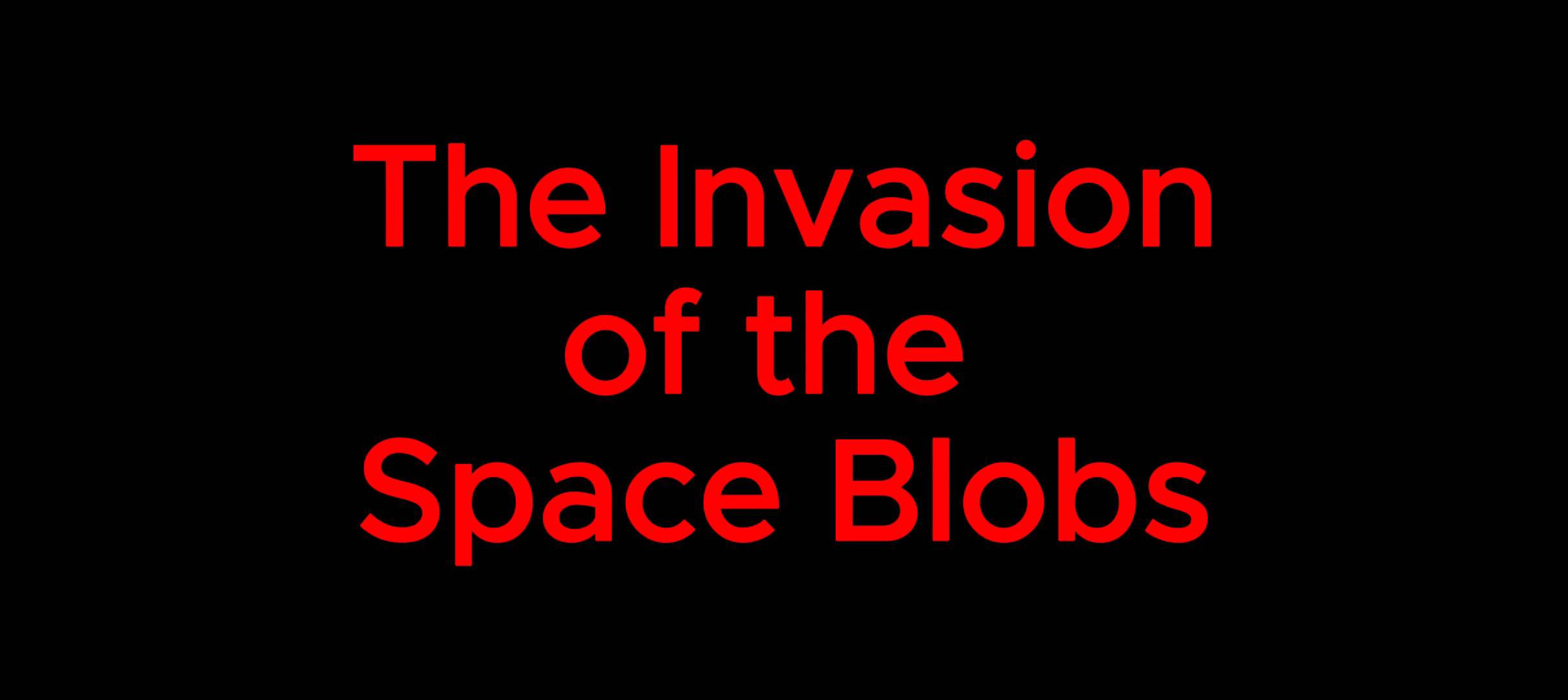 The Invasion of the Space Blobs