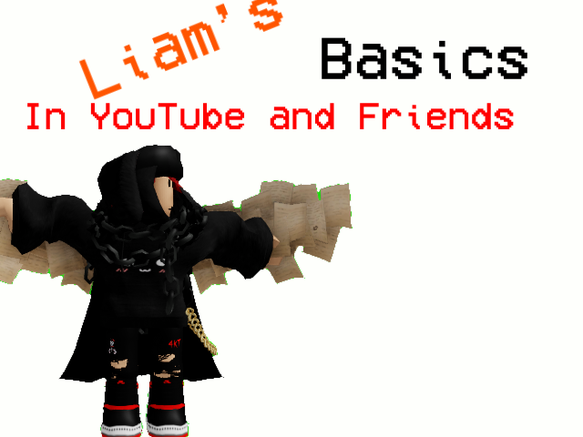 Liam's Basics In Youtube And Friends