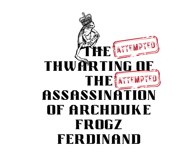 Cover image for The (Attempted) Thwarting of the (Attempted) Assassination of Archduke Frogz Ferdinand