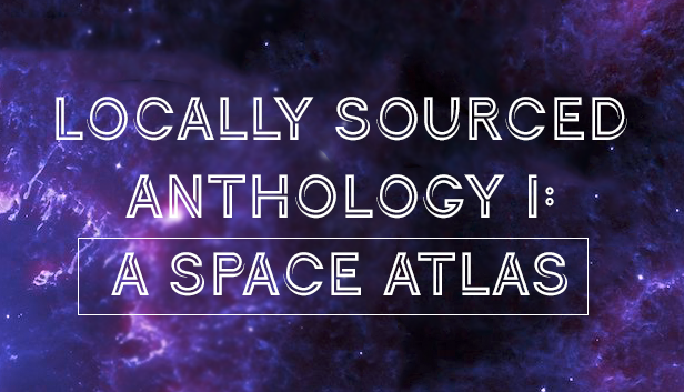 Locally Sourced Anthology I: A Space Atlas