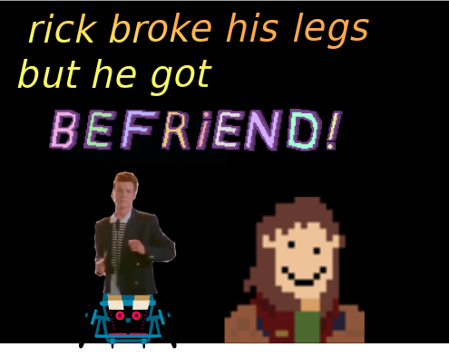 Rick broke his legs but he got befriend