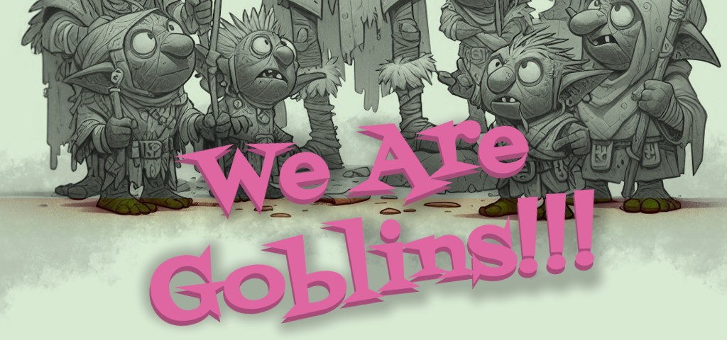 We Are Goblins!!!