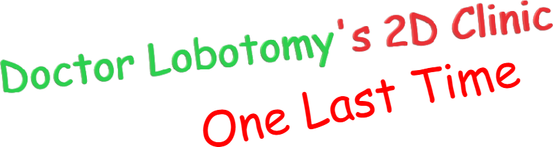 Doctor Lobotomy's 2D Clinic:One Last Time