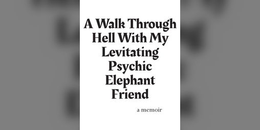 Cover image for A Walk Through Hell With My Levitating Psychic Elephant Friend