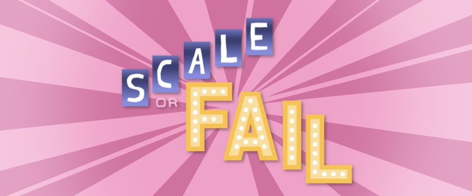 Scale or Fail