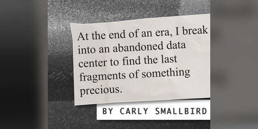 Cover image for at the end of an era i break into an abandoned data center to find the last fragments of something precious.
