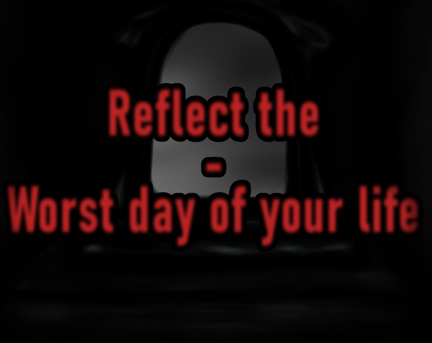 Reflect the - Worst day of your life