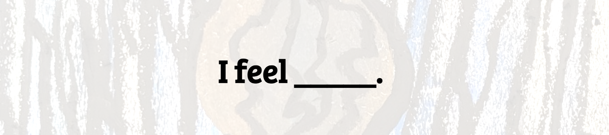 I Feel ____.