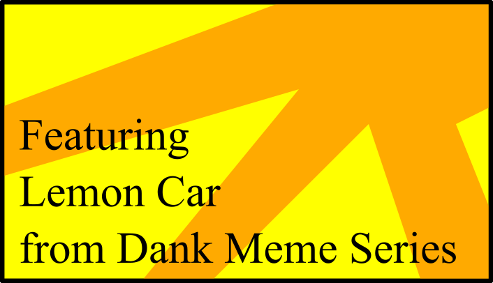 Featuring Lemon Car from Dank Meme Series