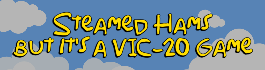 Steamed Hams, but it's a VIC 20 game