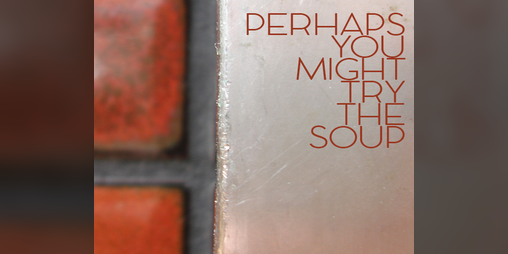 Cover image for Perhaps You Might Try The Soup - Vol 01, Issue 01