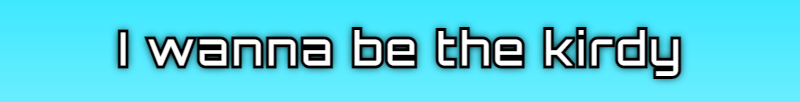 I wanna be the kirdy