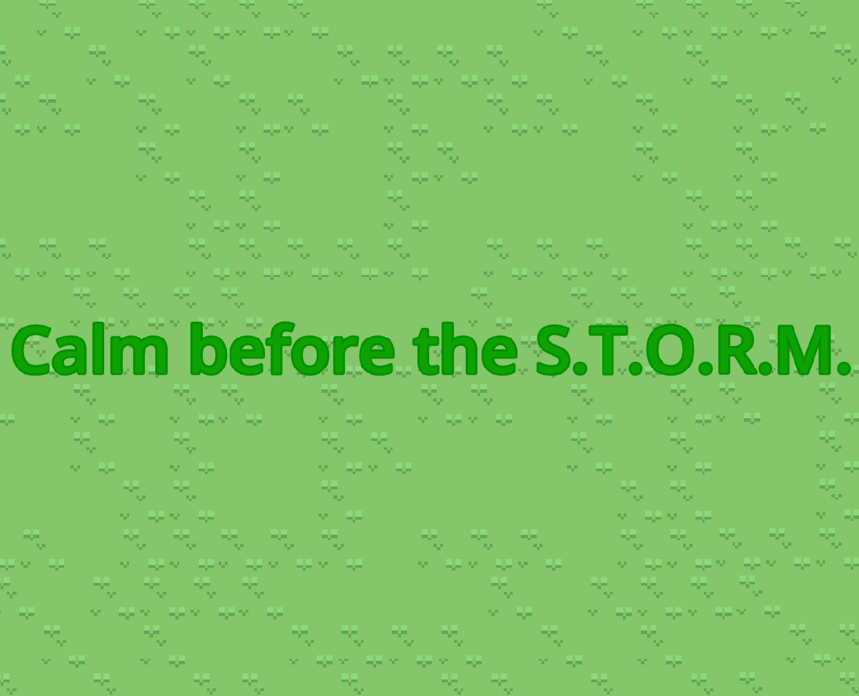 Calm before the S.T.O.R.M.