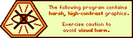 The following program contains harsh, high-contrast graphics. Exercise caution to avoid visual harm.