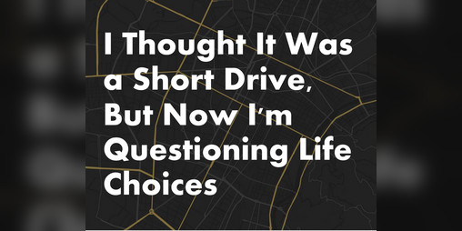 Cover image for I Thought It Was a Short Drive, But Now I'm Questioning Life Choices
