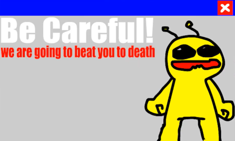 Be careful! We are going to beat you to death