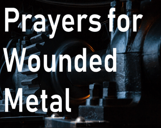 Prayers for Wounded Metal   - A game about our relationships with our bodies, our ideal selves, power, and hurt 