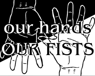 OUR HANDS, OUR FISTS   - A 3-player game about helplessness and responsibility. 