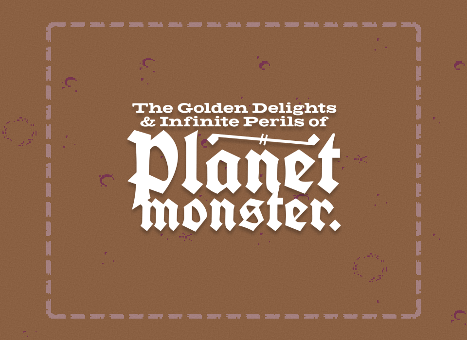 The Golden Delights & Infinite Perils of Planet Monster