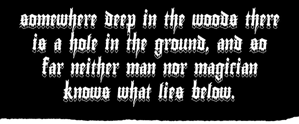 somewhere deep in the woods there is a hole in the ground, and so far neither man nor magician knows what lies below.