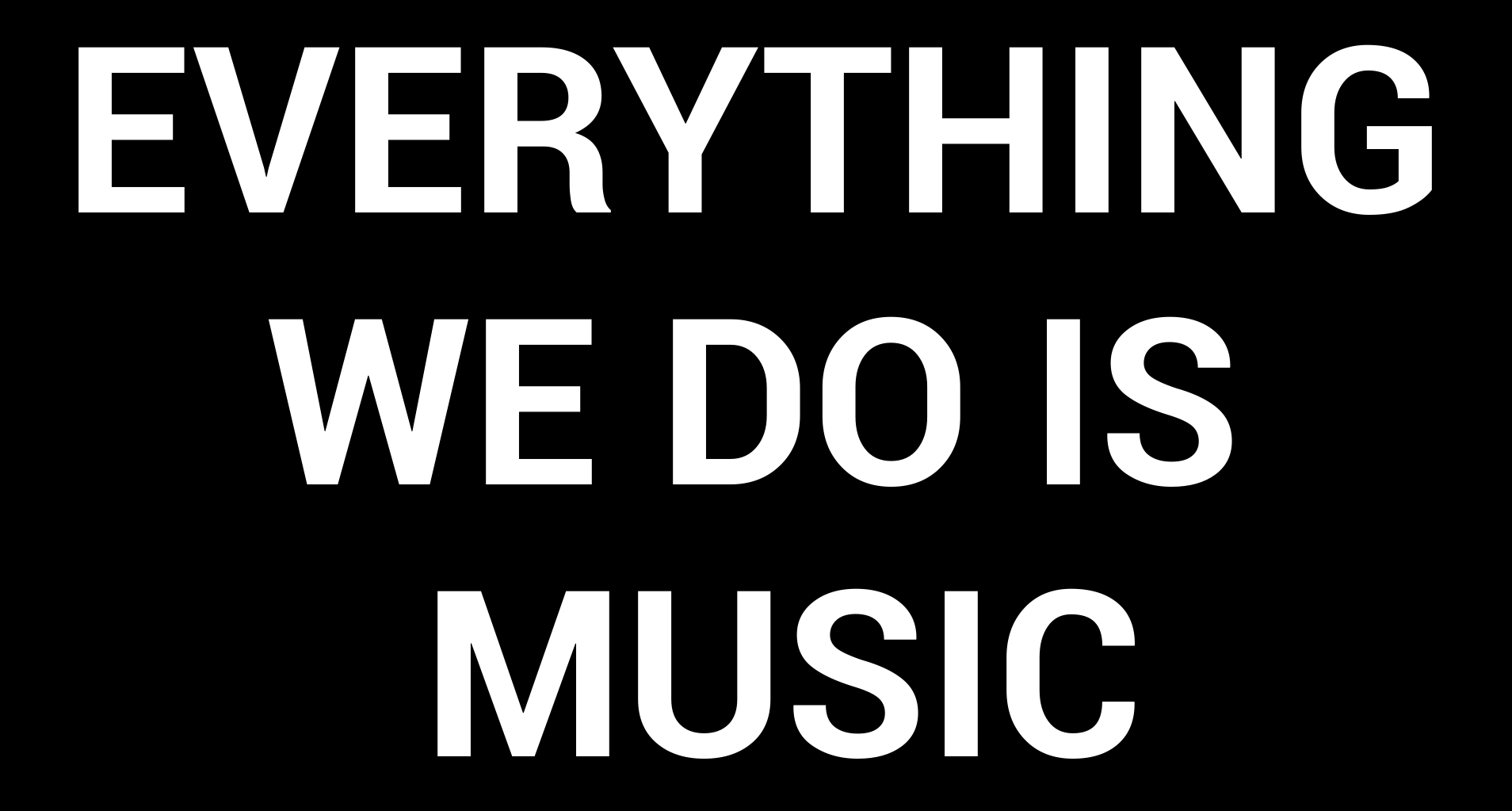 EVERYTHING WE DO IS MUSIC