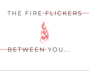 The Fire Flickers Between You...  