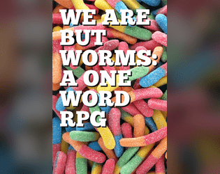 We Are But Worms: A One Word RPG   - A One Word RPG 