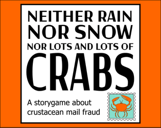 Neither Rain Nor Snow Nor Lots And Lots Of Crabs   - A storygame about crustacean mail fraud, for 1-5 players. 
